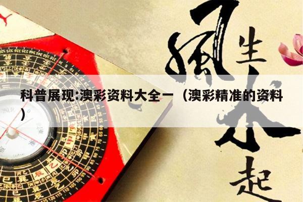 科普展现:澳彩资料大全一（澳彩精准的资料）