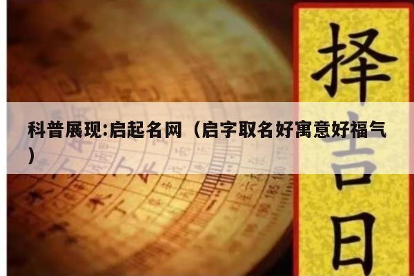 科普展现:启起名网（启字取名好寓意好福气）