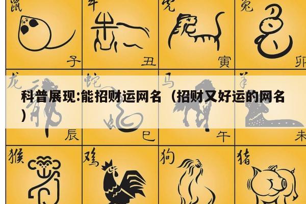科普展现:能招财运网名（招财又好运的网名）