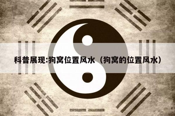 科普展现:狗窝位置风水（狗窝的位置风水）