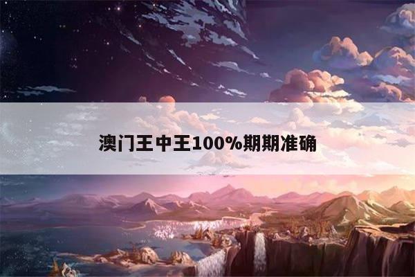 澳门王中王100%期期准确