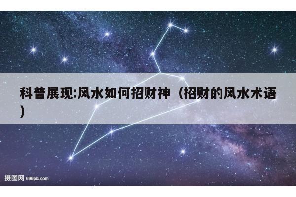 科普展现:风水如何招财神（招财的风水术语）