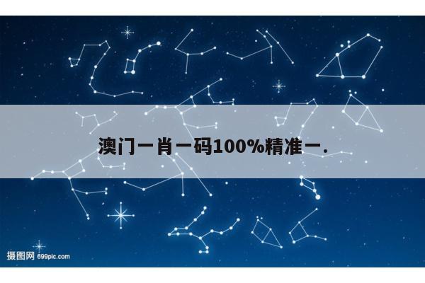澳门一肖一码100%精准一.